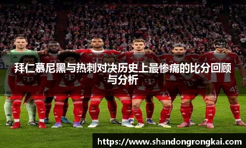 拜仁慕尼黑与热刺对决历史上最惨痛的比分回顾与分析
