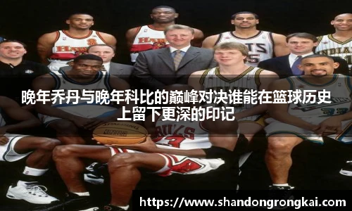 晚年乔丹与晚年科比的巅峰对决谁能在篮球历史上留下更深的印记