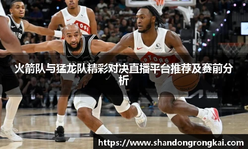 火箭队与猛龙队精彩对决直播平台推荐及赛前分析