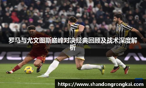 罗马与尤文图斯巅峰对决经典回顾及战术深度解析