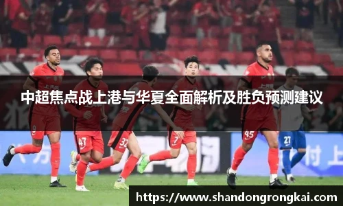 中超焦点战上港与华夏全面解析及胜负预测建议
