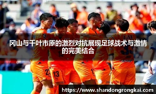 冈山与千叶市原的激烈对抗展现足球战术与激情的完美结合